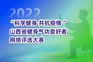 2022年“科学健身 共抗疫情 ” 山西省健身气功爱好者网络评选大赛