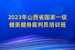 2023年山西省国家一级健美健身裁判员培训班 报名