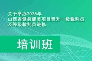 关于举办2025年山西省健身健美项目晋升一级裁判员及等级裁判员进修培训班的通知