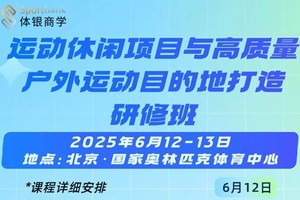 最新议程|首期运动休闲项目与高质量户外运动目的地打造研修班|6月12日-13日北京