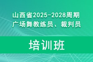 山西省2025-2028周期广场舞教练员、裁判员培训班报名