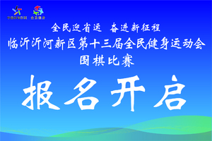 报名丨2023临沂沂河新区第十三届全民健身运动会围棋比赛