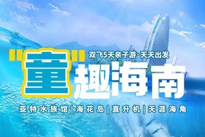 确定成行丨1-3月童趣海南-海南双飞5日亲子游，亚特水族馆+海花岛+直升机+东坡书院+西岛+天涯海角