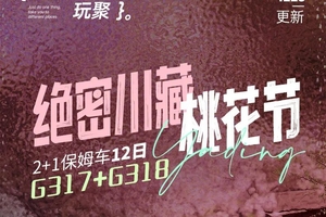 确定成行丨3-4月玩聚绝密川藏桃花—色达+G317+G318升级2+1保姆车12日