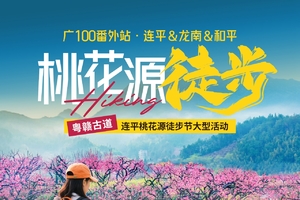 3月1日一天，2月28日-3月1日两天，广100番外站·桃花源徒步—连平&龙南&和平：粤赣古道桃花大型徒步活动火热报名！
