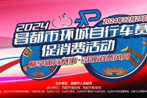 “畅享体育赛事·引领消费风尚”——2024年昌都市环城自行车赛促消费活动预热宣传视频志愿者招募公告