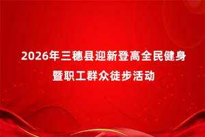 2026年三穗县迎新登高全民健身暨职工群众徒步活动