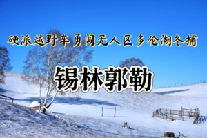 [春节3天•锡林郭勒】越野连穿锡林郭勒雪原-乌兰布统雪原无人区-多伦湖冬捕