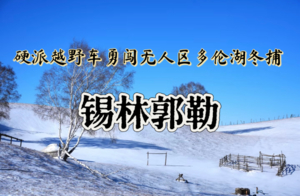 [春节3天•锡林郭勒】越野连穿锡林郭勒雪原-乌兰布统雪原无人区-多伦湖冬捕
