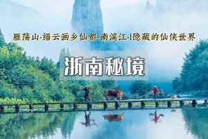 【端午3天•浙南秘境】探秘《琅琊榜》の叹浙南诗画山水仙都-雁荡三绝-诗画楠溪