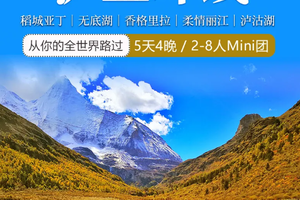 【泸亚环线】丨稻城亚丁丨香格里拉无底湖丨丽江泸沽湖丨5天4晚丨精品Mini团-