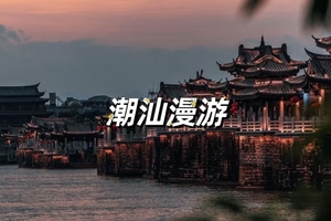 【1.1-1.3】潮汕三城漫行记 —— 潮州探古、南澳观海、汕头寻味