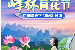 【6月17-18日】2024第8届荷花节┋“荷”您相约英西峰林】【峰林晓镇】· 英西【广九豆工坊】广东【峡天下】纯玩2天