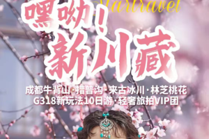 【3月22-31日】新川藏 --成都牛背山·措普沟·来古冰川·林芝桃花 G318新玩法10日游·轻奢旅拍VIP团