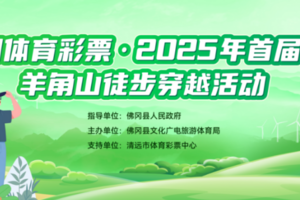【3月30日】大美佛冈 从“森”出发｜中国体育彩票·2025年首届佛冈羊角山徒步穿越活动火热报名