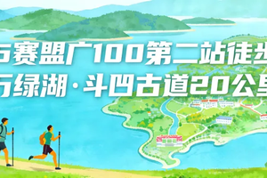 成团，4月19日召集【广100第二站·斗凹古道】河源万绿湖千岛之韵：20公里徒步路线全新亮相
