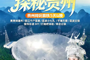【中国天眼、探秘贵州高铁5日】（升级1晚5钻卢浮宫｜保证夜宿西江内客栈｜黄小西全景游，早鸟报名优惠多多！）