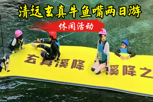 【玄真两日游】5.23-5.24日，玩溪降、玄真畅经典漂流、潮玩光影馆，牛鱼嘴(越野车/CS/皮划艇）三选一