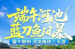 高铁往返！6.19-6.21日【河池蓝刀鱼风暴】端午河池蓝刀鱼风暴高铁3天游