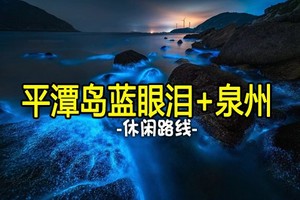 【平潭岛+泉州】12.31晚-1.3福建平潭追蓝眼泪、泉州古城、蟳埔村簪花、平潭68海里