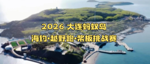 2026 大连蚂蚁岛海钓・越野跑・桨板挑战赛