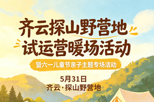 齐云探野・童享自然｜六一亲子山野之旅，齐云探山野营地暖场活动来袭！