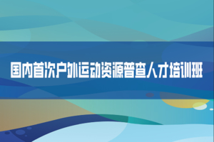 报名|全国首期户外运动资源普查人才培训班