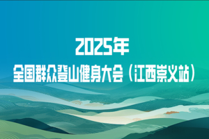 报名|2025年全国群众登山健身大会（江西崇义站）