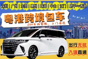 粤港跨境包车24H上门接送：大湾区⇆香港⇆深圳｜广州｜东莞｜惠州｜珠海｜中山｜江门｜恩平