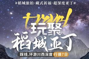 【玩聚稻城亚丁】深度行摄7日游，天天发团