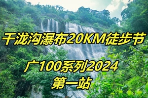 【5月19日（星期日）】从化千泷大瀑布20KM徒步节，暨2024广100系列第一站，广花佛番深中往返