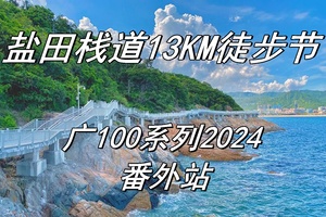 【5月12日（星期日）】深圳盐田栈道13KM徒步节，暨2024广100系列番外站，广花佛番深中往返 