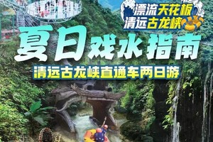 【花都广州起止7月1~27日天天出发漂流天花板】清远古龙峡漂流两日游，花果山越秀公园珠江新城清远东方水韵大巴往返