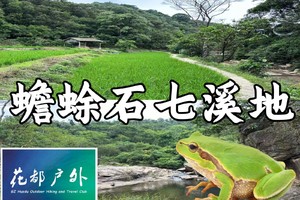 【Huadu Hike-5月31日（端午星期六）】花都经典蟾蜍石水库-七溪地环线，小溪、树林、湖泊、巨石~广州花都户外