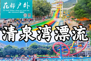 NEW-天天成行【清泉湾漂流（暑假）】花都越秀珠江新城，挑战漂流天花板+行摄世界之最网红玻璃桥云天玻霸+沉浸式战场体验 