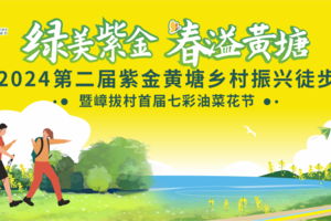 2024第二届紫金黄塘乡村振兴徒步曁嶂拔村首届七彩油菜花节