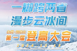 报名倒计时1天【一脚跨两省，漫步云冰间】2024永州·云冰山第一届登高大会邀您相约12月15日！
