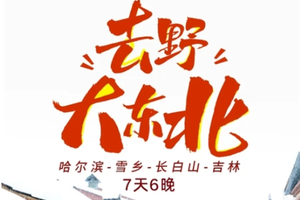 【经典大东北环线7天】去野！大东北2-28人 长白山+雪乡+温泉+漂流+冬捕+雪圈+滑雪+雾凇