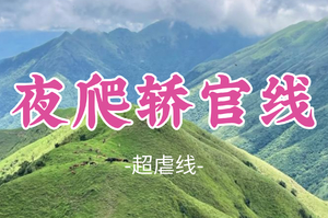 即将成团！大庆领队！周六12.20晚-12.21【夜爬轿官线22公里】挑战广东顶级山脊线