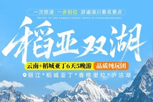 10.18/25云南双湖vs稻亚6日天涯行：丽江集散，稻城亚丁＋泸沽湖+无底湖+香格里拉，猪槽船篝火晚会、独克宗古城