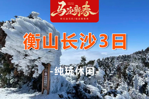 春节2.17/2.19两期！【衡山长沙3天】湖南衡山南岳雾凇祈福+长沙美食+橘子洲岛+岳麓山高铁3日游