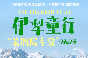 【伊犁童行·房车暑期营7天 】6-8月私家团： 畅游伊犁，那拉提，赛里木湖