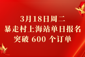 捷报！3月18日周二暴走村上海站单日报名突破 600 个订单
