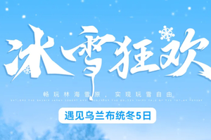 12.17/20成行【遇见乌兰布统冬·冰雪狂欢5日】12-3月初：滑雪天堂 塞北雪乡 湖冰漂移 游牧文化园 滑冰车