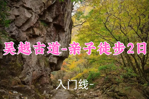 即将成行！元旦499元起！1.1-1.2亲子徒步【 吴越古道2日】康康领队！跨年写福放烟花，打糍粑竹筒饭，徒步吴越古道