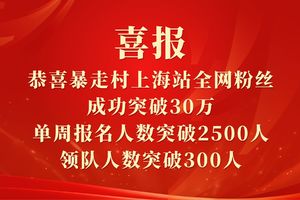 喜报！恭喜暴走村上海站全网粉丝成功突破30万，单周报名人数突破2500人，领队人数突破300人