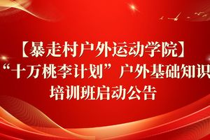 【暴走村户外运动学院】"十万桃李计划"户外基础知识培训班启动公告