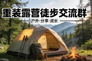 【重装露营交流群】背上行囊，用脚步解锁山野密码