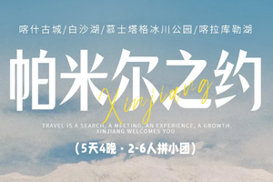 3-9月【帕米尔之约5日】5天4晚I喀什起止-古城开城-白沙湖-木吉火山口-慕士塔格冰川-红其拉甫-盘龙公路 