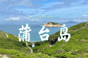 4.19 香港·蒲台岛海岸线徒步穿越｜香港离岛一日游 | 南海碧波中的翡翠明珠，静候着勇敢者的探索与发现